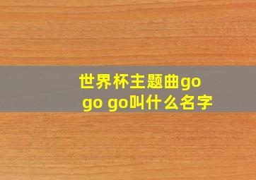 世界杯主题曲go go go叫什么名字